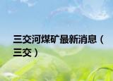 三交河煤礦最新消息（三交）