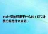etc計費拍照是干什么的（ETC計費拍照是什么意思）