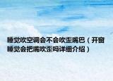 睡覺吹空調(diào)會不會吹歪嘴巴（開窗睡覺會把嘴吹歪嗎詳細(xì)介紹）