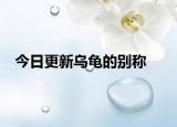 今日更新烏龜?shù)膭e稱