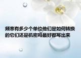 頻率有多少個單位他們是如何轉(zhuǎn)換的它們還是機密嗎最好都寫出來