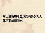 今日更新每年全球約有多少萬(wàn)人死于非故意溺水