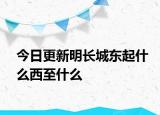 今日更新明長(zhǎng)城東起什么西至什么