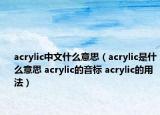 acrylic中文什么意思（acrylic是什么意思 acrylic的音標(biāo) acrylic的用法）