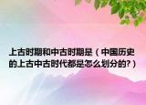 上古時(shí)期和中古時(shí)期是（中國(guó)歷史的上古中古時(shí)代都是怎么劃分的?）