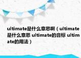 ultimate是什么意思?。╱ltimate是什么意思 ultimate的音標(biāo) ultimate的用法）