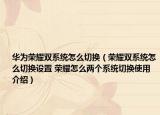 華為榮耀雙系統(tǒng)怎么切換（榮耀雙系統(tǒng)怎么切換設(shè)置 榮耀怎么兩個(gè)系統(tǒng)切換使用介紹）