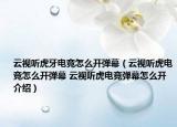 云視聽(tīng)虎牙電競(jìng)怎么開(kāi)彈幕（云視聽(tīng)虎電競(jìng)怎么開(kāi)彈幕 云視聽(tīng)虎電競(jìng)彈幕怎么開(kāi)介紹）