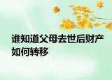 誰知道父母去世后財產如何轉移