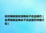 醫(yī)院做核酸檢測(cè)做鼻子還是嘴巴（全員核酸是做鼻子還是嘴巴詳細(xì)介紹）