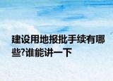建設(shè)用地報(bào)批手續(xù)有哪些?誰(shuí)能講一下