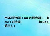 MEET同音詞（meet 同音詞）    here（對(duì)應(yīng)詞）                  haue（第三人）