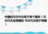 中國(guó)的馬爾代夫?qū)儆谀膫€(gè)國(guó)家（馬爾代夫是哪國(guó)的 馬爾代夫?qū)儆谀膰?guó)）