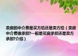 賣房的中介費是買方給還是賣方給（賣房中介費誰承擔?一般是買房承擔還是賣方承擔?介紹）