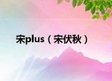 宋plus（宋伏秋）