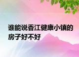 誰(shuí)能說(shuō)香江健康小鎮(zhèn)的房子好不好