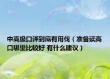 中高級(jí)口譯到底有用伐（準(zhǔn)備讀高口哪里比較好 有什么建議）