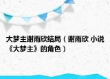 大夢主謝雨欣結局（謝雨欣 小說《大夢主》的角色）
