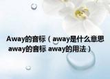 Away的音標(biāo)（away是什么意思 away的音標(biāo) away的用法）