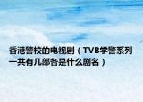 香港警校的電視劇（TVB學(xué)警系列一共有幾部各是什么劇名）