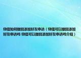 微信如何撤回添加好友申請(qǐng)（微信可以撤回添加好友申請(qǐng)嗎 微信可以撤回添加好友申請(qǐng)嗎介紹）