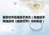 魔獸世界惡魔獵手角色（惡魔獵手 網(wǎng)絡游戲《魔獸世界》中的職業(yè)）