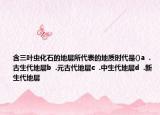 含三葉蟲化石的地層所代表的地質(zhì)時(shí)代是()a  .古生代地層b  .元古代地層c  .中生代地層d  .新生代地層