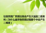 垃圾焚燒廠焚燒垃圾會產(chǎn)生大量的二惡英嗎（為什么廢棄物焚燒過程那個中會產(chǎn)生二噁英）