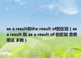as a result和the result of的區(qū)別（as a result 和 as a result of 的區(qū)別 意思 用法 求教）