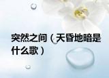 突然之間（天昏地暗是什么歌）