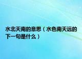 水北天南的意思（水色南天遠(yuǎn)的下一句是什么）