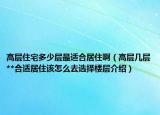 高層住宅多少層最適合居住?。ǜ邔訋讓?*合適居住該怎么去選擇樓層介紹）