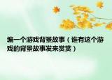 編一個(gè)游戲背景故事（誰(shuí)有這個(gè)游戲的背景故事發(fā)來(lái)賞賞）