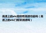 高速上的etc拍照有測速功能嗎（高速上的etc門框架測速嗎）