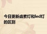 今日更新鹵素?zé)艉蚻ed燈的區(qū)別