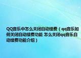 QQ音樂中怎么關閉自動續(xù)費（qq音樂如何關閉自動續(xù)費功能 怎么關閉qq音樂自動續(xù)費功能介紹）