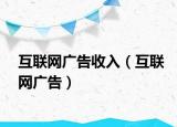 互聯(lián)網(wǎng)廣告收入（互聯(lián)網(wǎng)廣告）