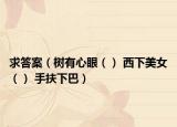 求答案（樹(shù)有心眼（） 西下美女（） 手扶下巴）
