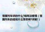 雪國列車講的什么?結(jié)局沒看懂（雪國列車的結(jié)尾什么意思啊?求解!）