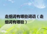 走組詞有哪些詞語（走組詞有哪些）