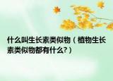 什么叫生長素類似物（植物生長素類似物都有什么?）