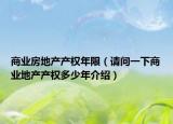 商業(yè)房地產產權年限（請問一下商業(yè)地產產權多少年介紹）