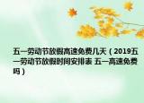 五一勞動(dòng)節(jié)放假高速免費(fèi)幾天（2019五一勞動(dòng)節(jié)放假時(shí)間安排表 五一高速免費(fèi)嗎）