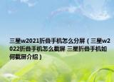 三星w2021折疊手機怎么分屏（三星w2022折疊手機怎么截屏 三星折疊手機如何截屏介紹）