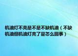 機(jī)油燈不亮是不是不缺機(jī)油（不缺機(jī)油但機(jī)油燈亮了是怎么回事）