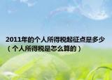 2011年的個(gè)人所得稅起征點(diǎn)是多少（個(gè)人所得稅是怎么算的）