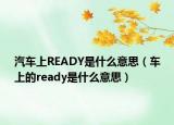 汽車(chē)上READY是什么意思（車(chē)上的ready是什么意思）