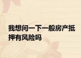 我想問(wèn)一下一般房產(chǎn)抵押有風(fēng)險(xiǎn)嗎