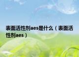 表面活性劑aes是什么（表面活性劑aes）