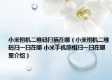 小米相機(jī)二維碼掃描在哪（小米相機(jī)二維碼掃一掃在哪 小米手機(jī)照相掃一掃在哪里介紹）